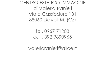 CENTRO ESTETICO IMMAGINE
di Valeria Ranieri
Viale Cassiodoro,131
88060 Davoli M. (CZ) tel. 0967 71208
cell. 392 9890965 valeriaranieri@alice.it