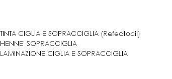  TINTA CIGLIA E SOPRACCIGLIA (Refectocil)
HENNE' SOPRACCIGLIA
LAMINAZIONE CIGLIA E SOPRACCIGLIA 