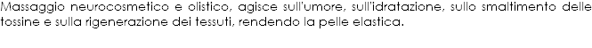 Massaggio neurocosmetico e olistico, agisce sull'umore, sull'idratazione, sullo smaltimento delle tossine e sulla rigenerazione dei tessuti, rendendo la pelle elastica.
