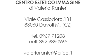 CENTRO ESTETICO IMMAGINE
di Valeria Ranieri Viale Cassiodoro,131
88060 Davoli M. (CZ) tel. 0967 71208
cell. 392 9890965 valeriaranieri@alice.it