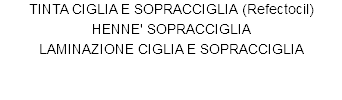 TINTA CIGLIA E SOPRACCIGLIA (Refectocil)
HENNE' SOPRACCIGLIA
LAMINAZIONE CIGLIA E SOPRACCIGLIA 